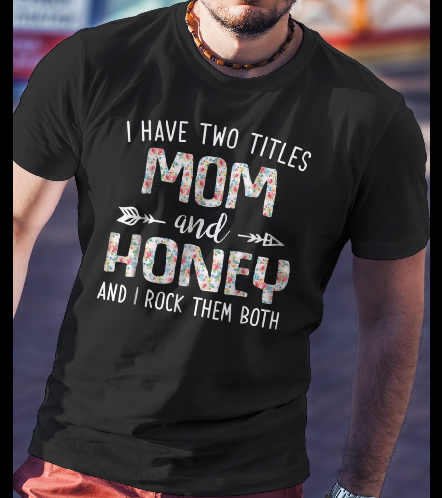 I Have Two Titles Mom And Honey And I Rock Them Both Arrow Floral T-Shirt