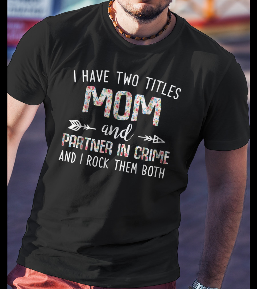I Have Two Titles Mom And Partner In Crime And I Rock Them Both T-Shirt