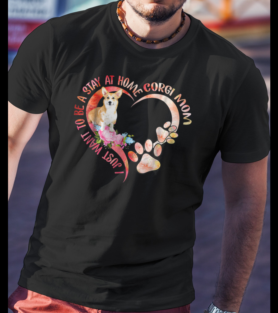 I Just Want To Be A Stay At Home Corgi Mom With Heart And Paw Prints T-Shirt