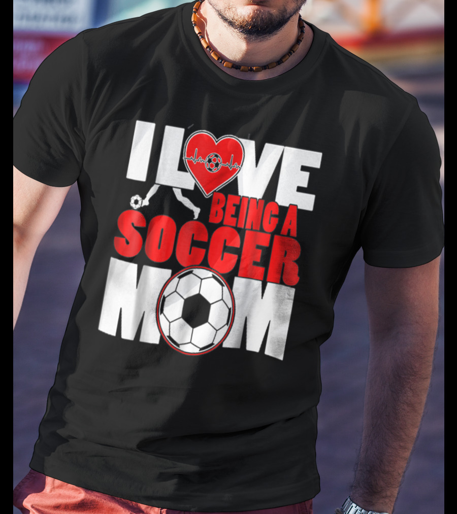 I Love Being A Soccer Mom T-Shirt