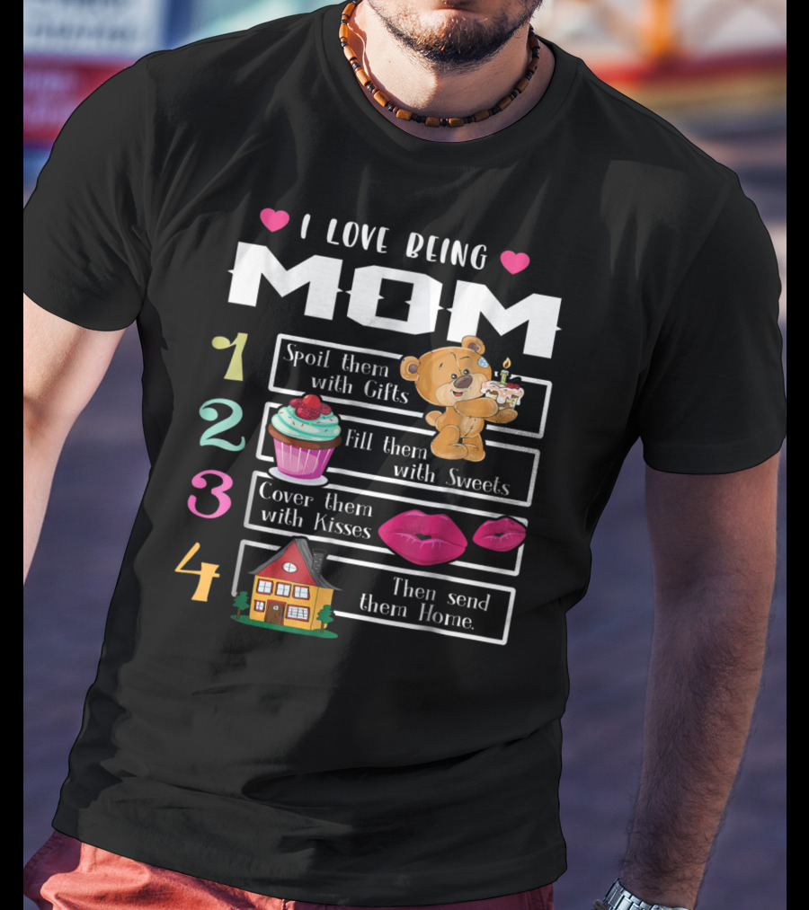 I Love Being Mom Spoil Them With Gifts Fill Them With Sweets Cover Them With Kisses Then Send Them Home T-Shirt