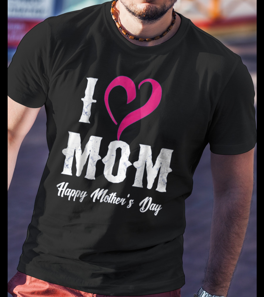 I Love Mom Heart Happy Mother's Day T-Shirt