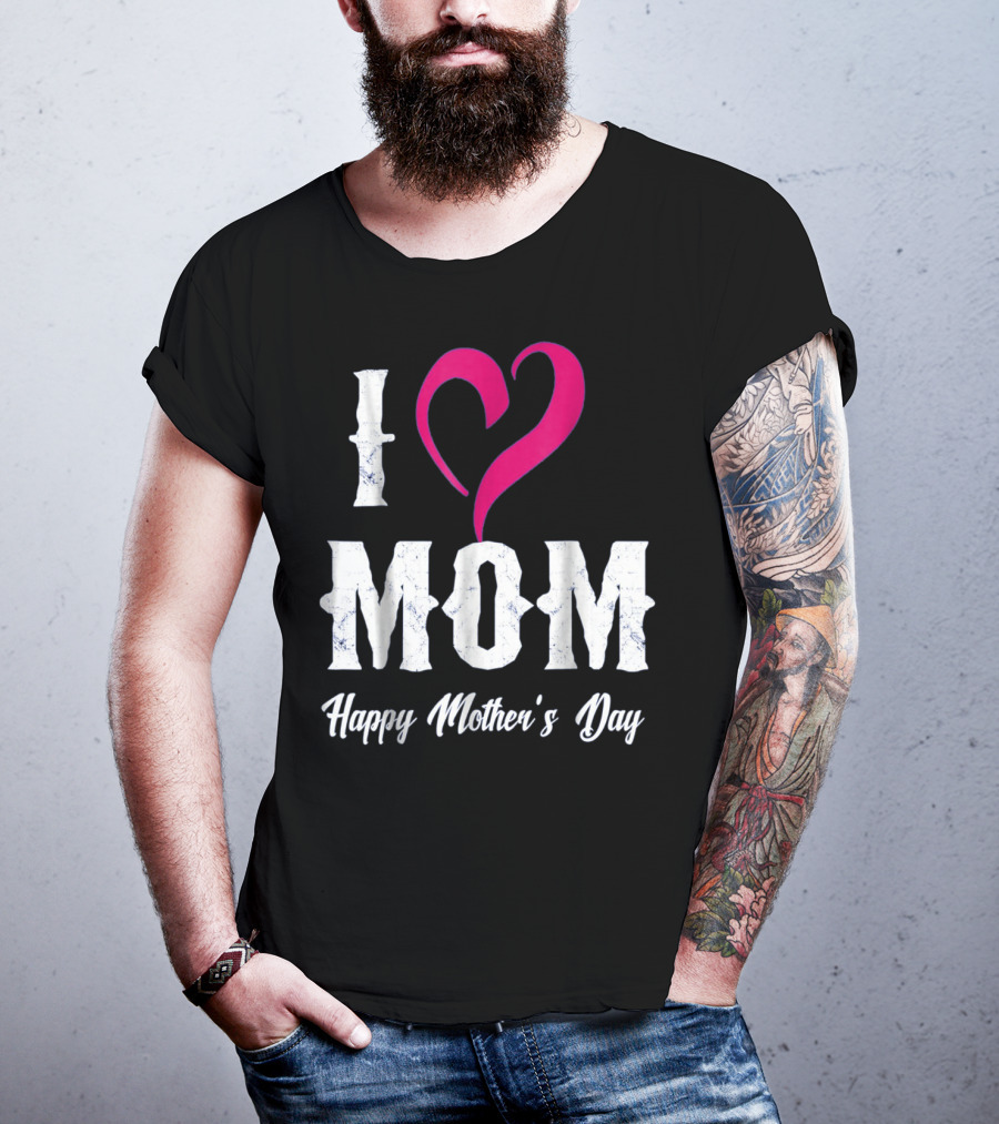 I Love Mom Heart Happy Mother's Day T-Shirt