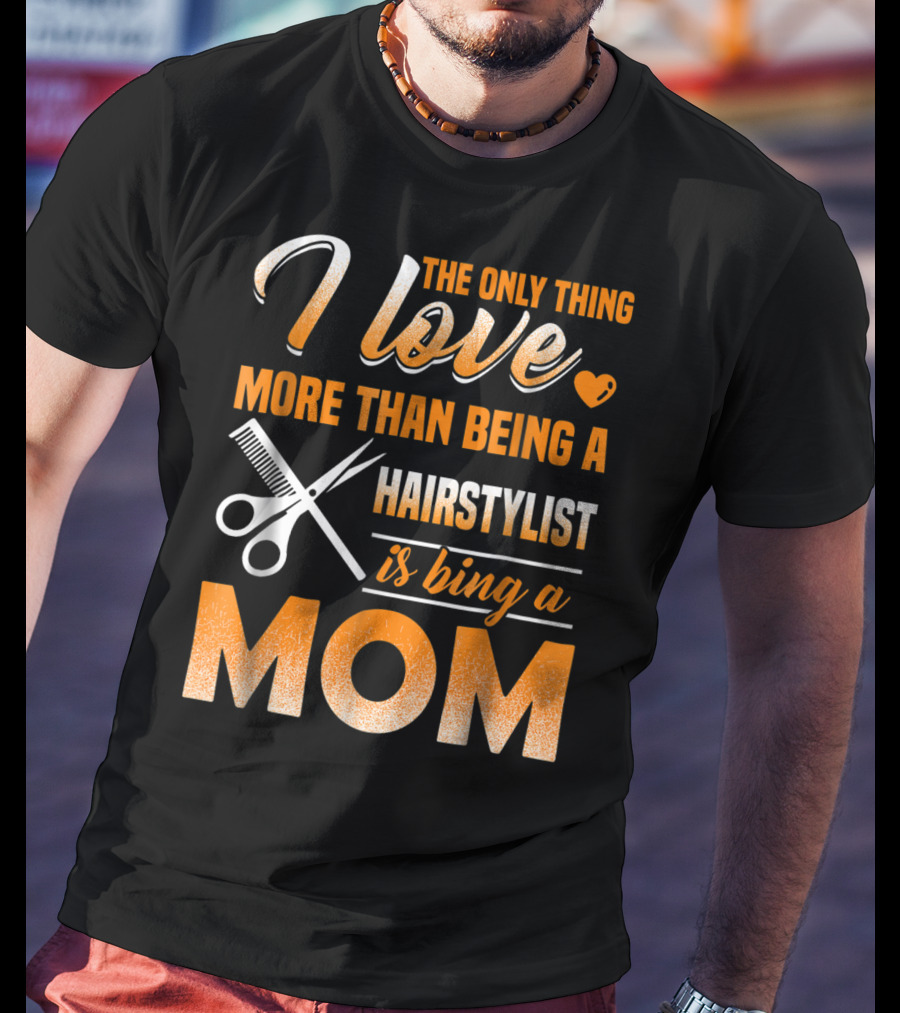 The Only Thing I Love More Than Being A Hairstylist Is Being A Mom T-Shirt