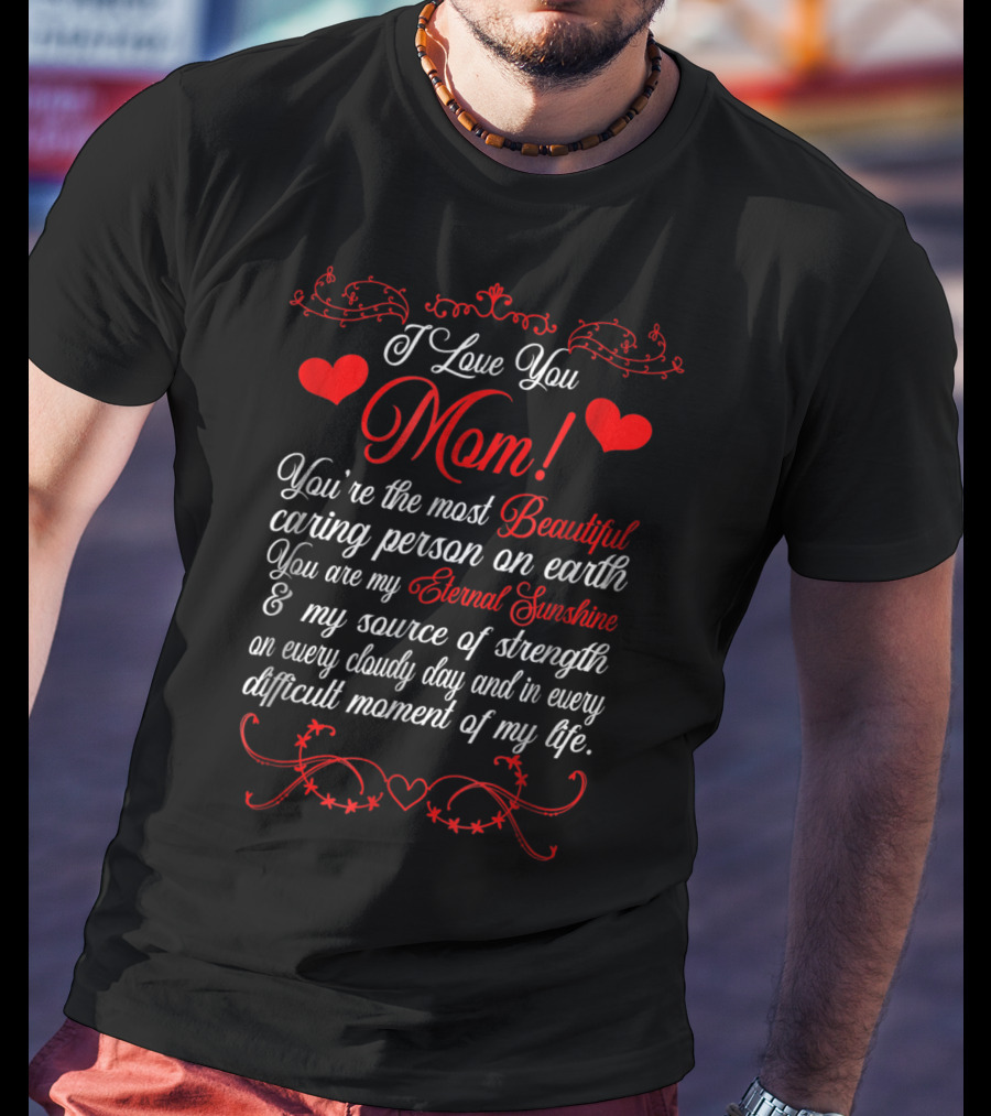 I Love You Mom Beautiful Caring Person Eternal Sunshine Source Of Strength T-Shirt
