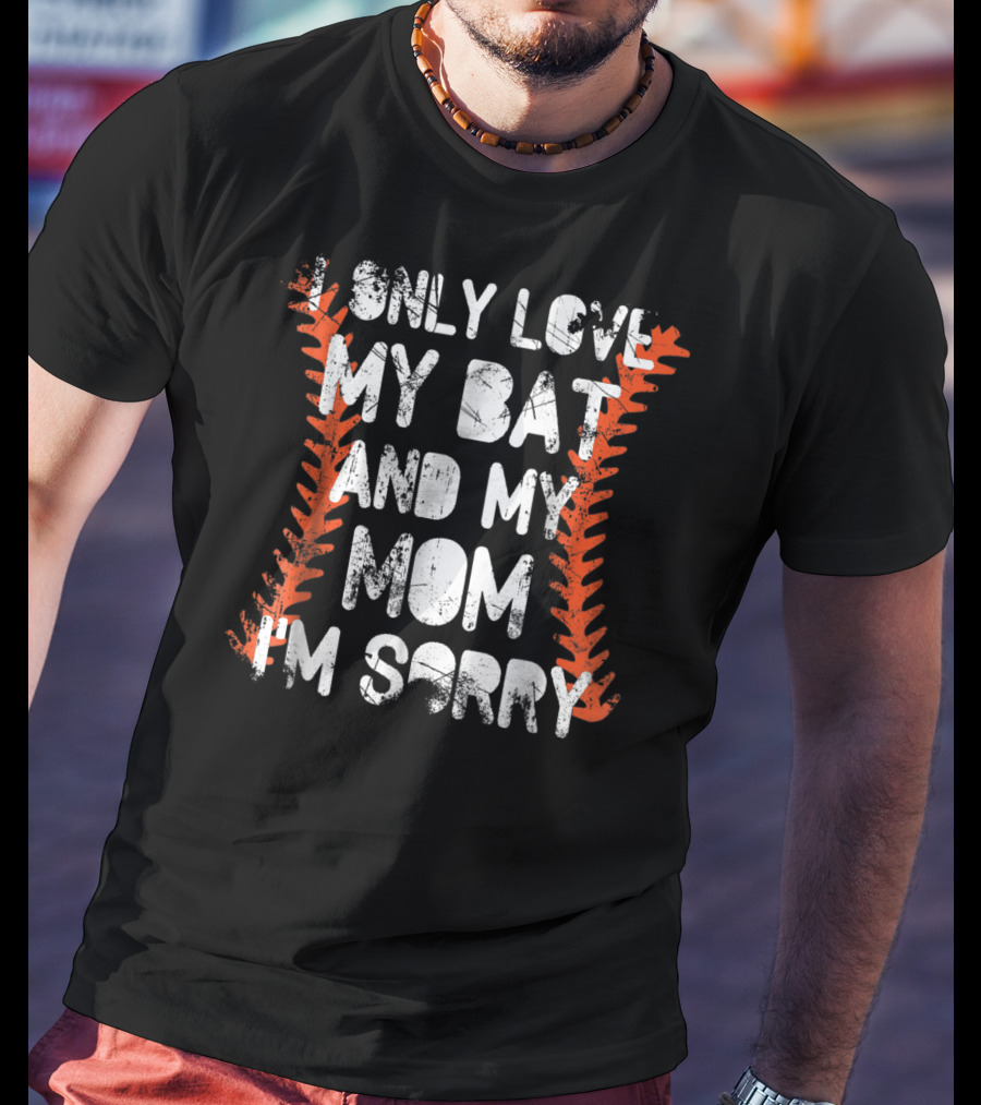 I Only Love My Bat And My Mom I'm Sorry Baseball Stitch T-Shirt