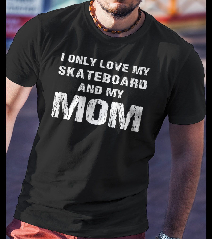 I Only Love My Skateboard And My Mom T-Shirt