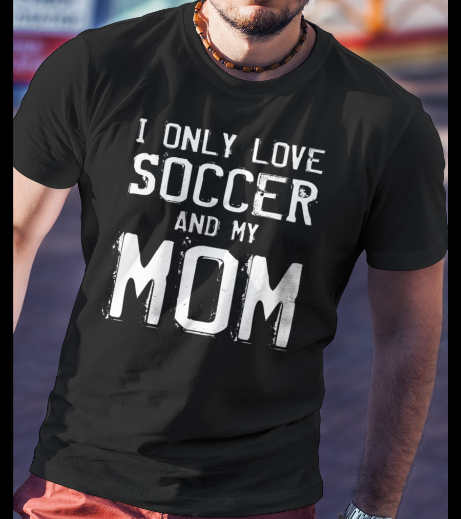 I Only Love Soccer And My Mom Player Mama Mother T-Shirt