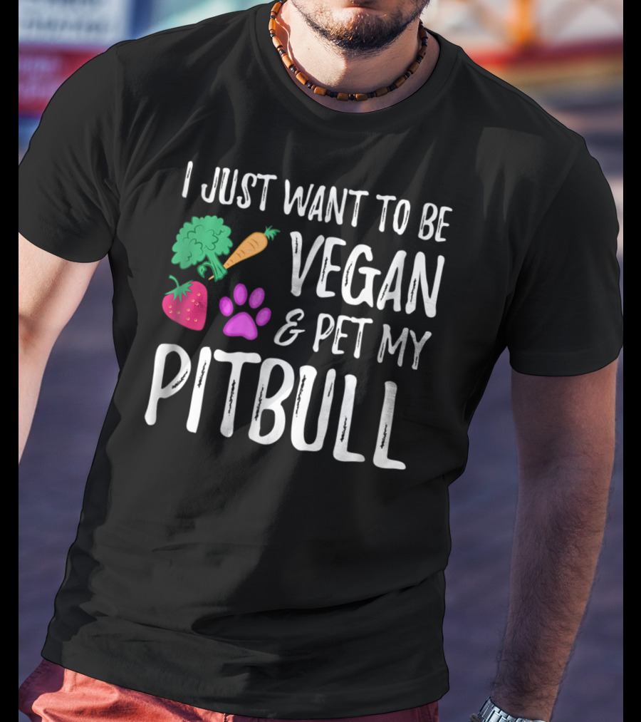 I Just Want To Be Vegan And Pet My Pitbull Vegetarian Dog Mom T-Shirt