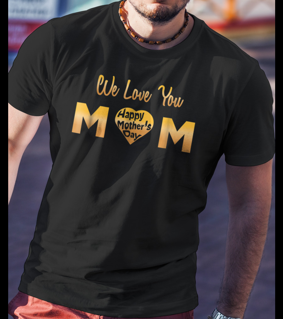 We Love You Mom Happy Mother's Day T-Shirt
