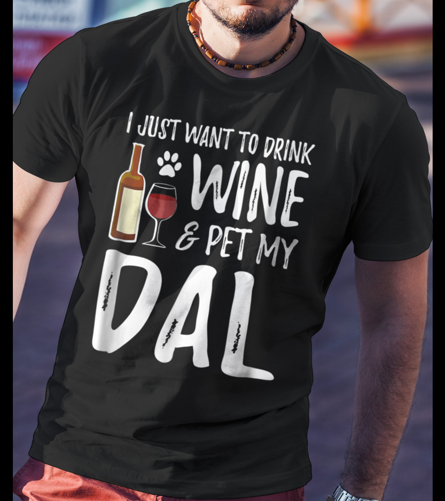 I Just Want To Drink Wine And Pet My Dal Dalmation Dog Mom Dad T-Shirt