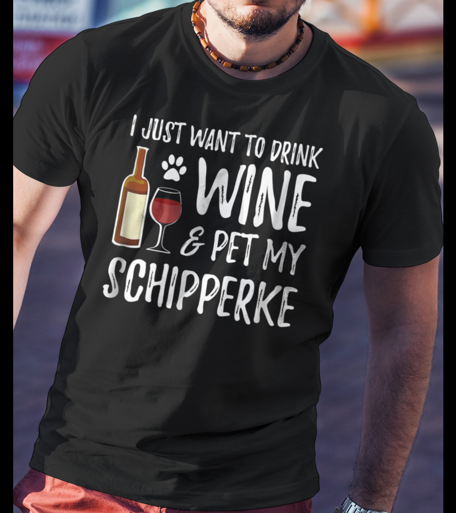 I Just Want To Drink Wine And Pet My Schipperke Dog Mom Dad Idea83 T-Shirt