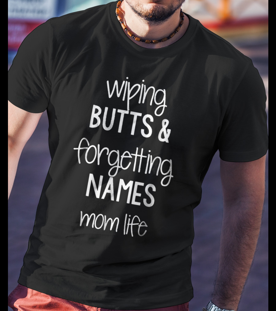 Wiping Butts And Forgetting Names Mom Life T-Shirt