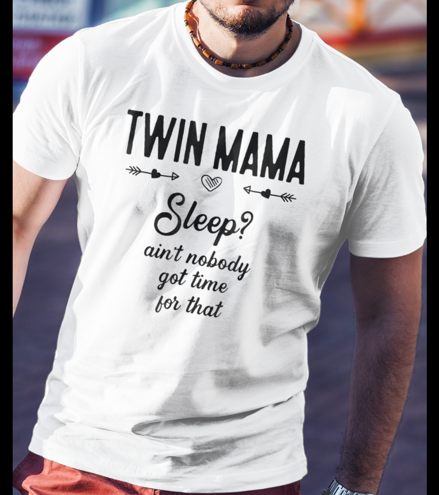 TWIN MAMA Sleep? Ain't Nobody Got Time For That T-Shirt
