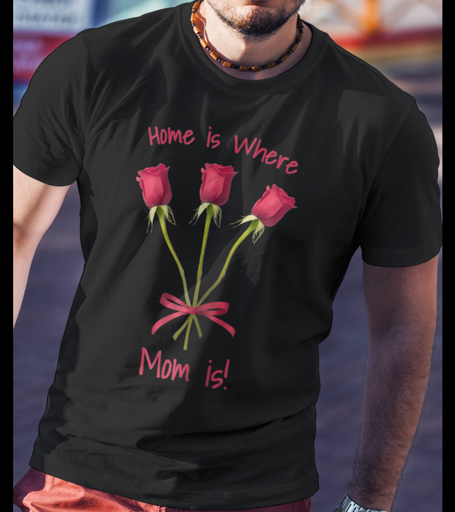 Turtletay Rose Flower Home Is Where Mom Is T-Shirt