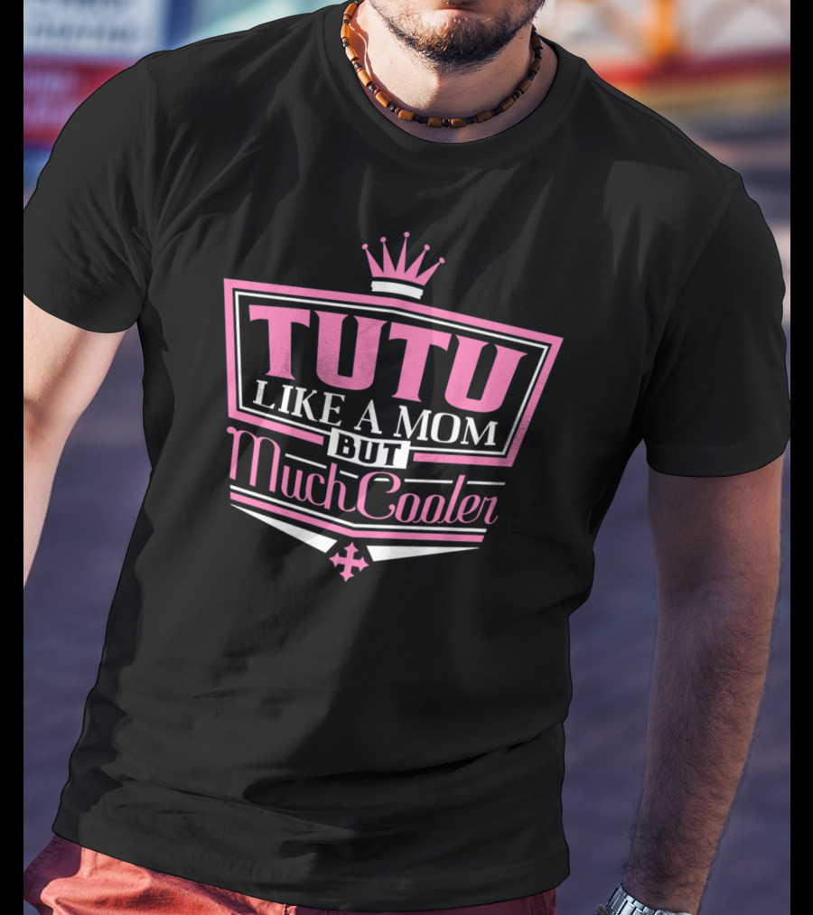 Tutu Like A Mom But Much Cooler With Crown T-Shirt