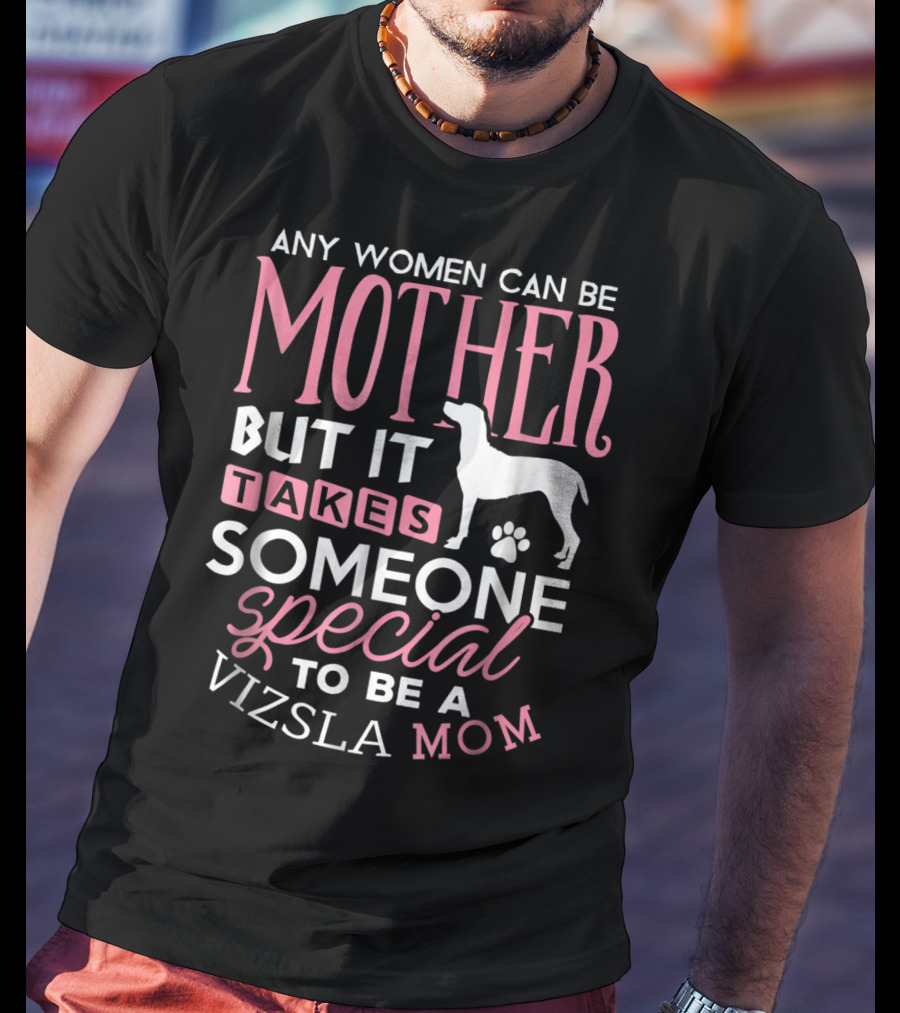 Any Women Can Be Mother But It Takes Someone Special To Be A Vizsla Mom T-Shirt