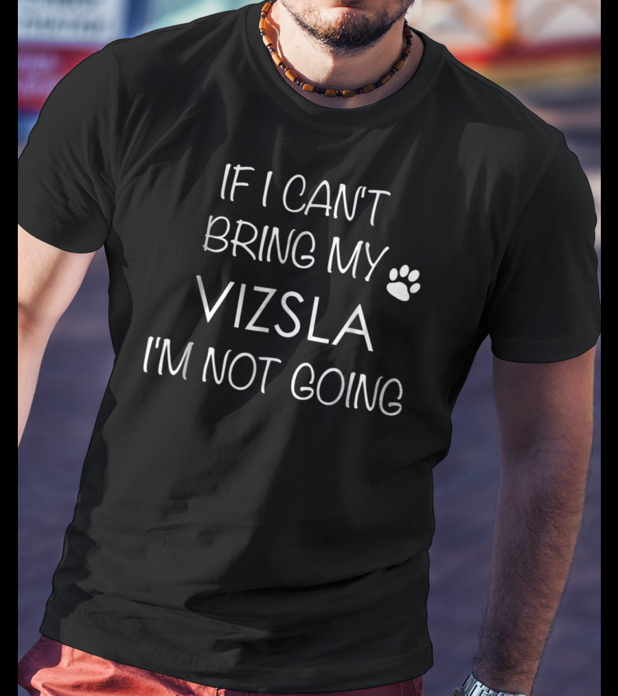 If I Can't Bring My Vizsla I'm Not Going T-Shirt