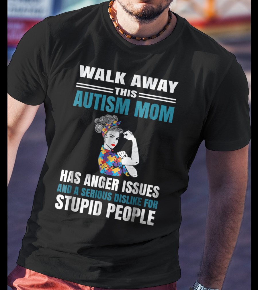 Walk Away This Autism Mom Has Anger Issues And A Serious Dislike For Stupid People T-Shirt