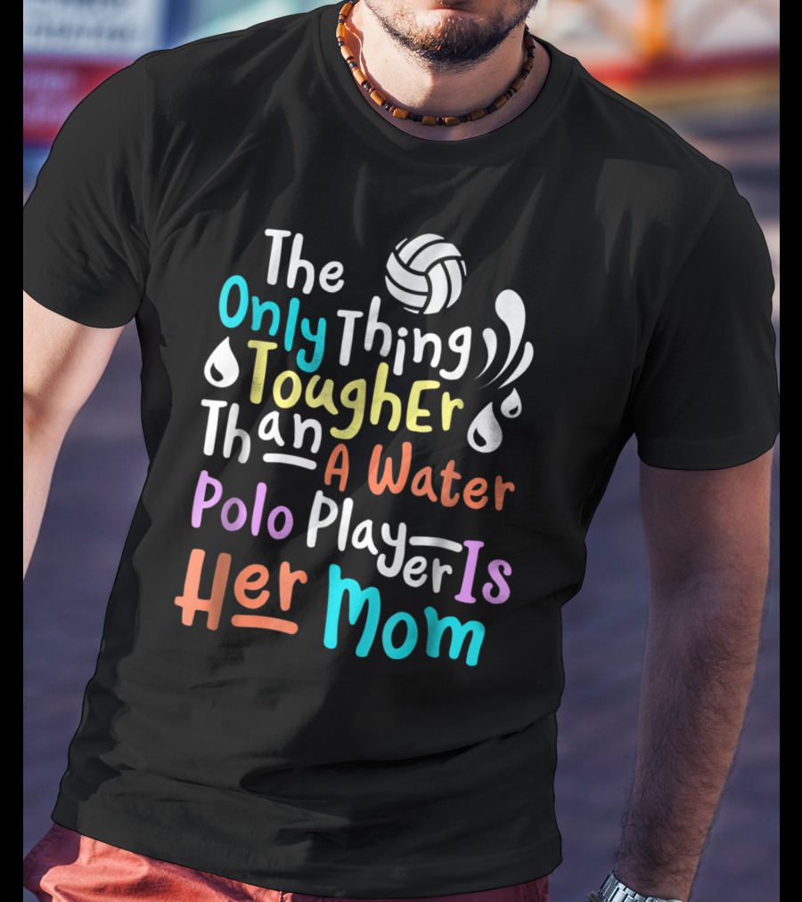 The Only Thing Tougher Than A Water Polo Player Is Her Mom T-Shirt