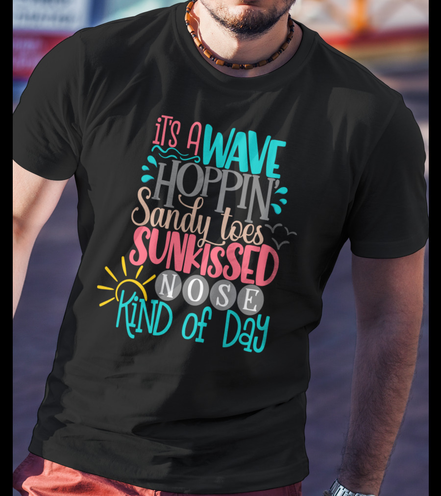It's A Wave Hoppin Sandy Toes Sunkissed Nose Kind Of Day T-Shirt