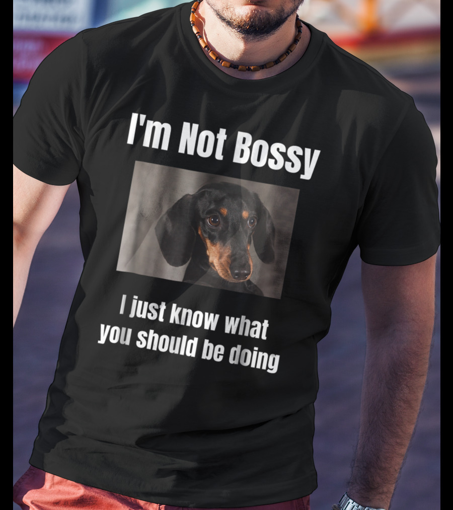 I'm Not Bossy Dachshund Weiner Dog Lovers Mom I Just Know What You Should Be Doing T-Shirt