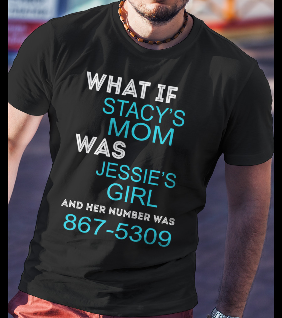 What If Stacy's Mom Was Jessie's Girl And Her Number Was 867-5309 T-Shirt