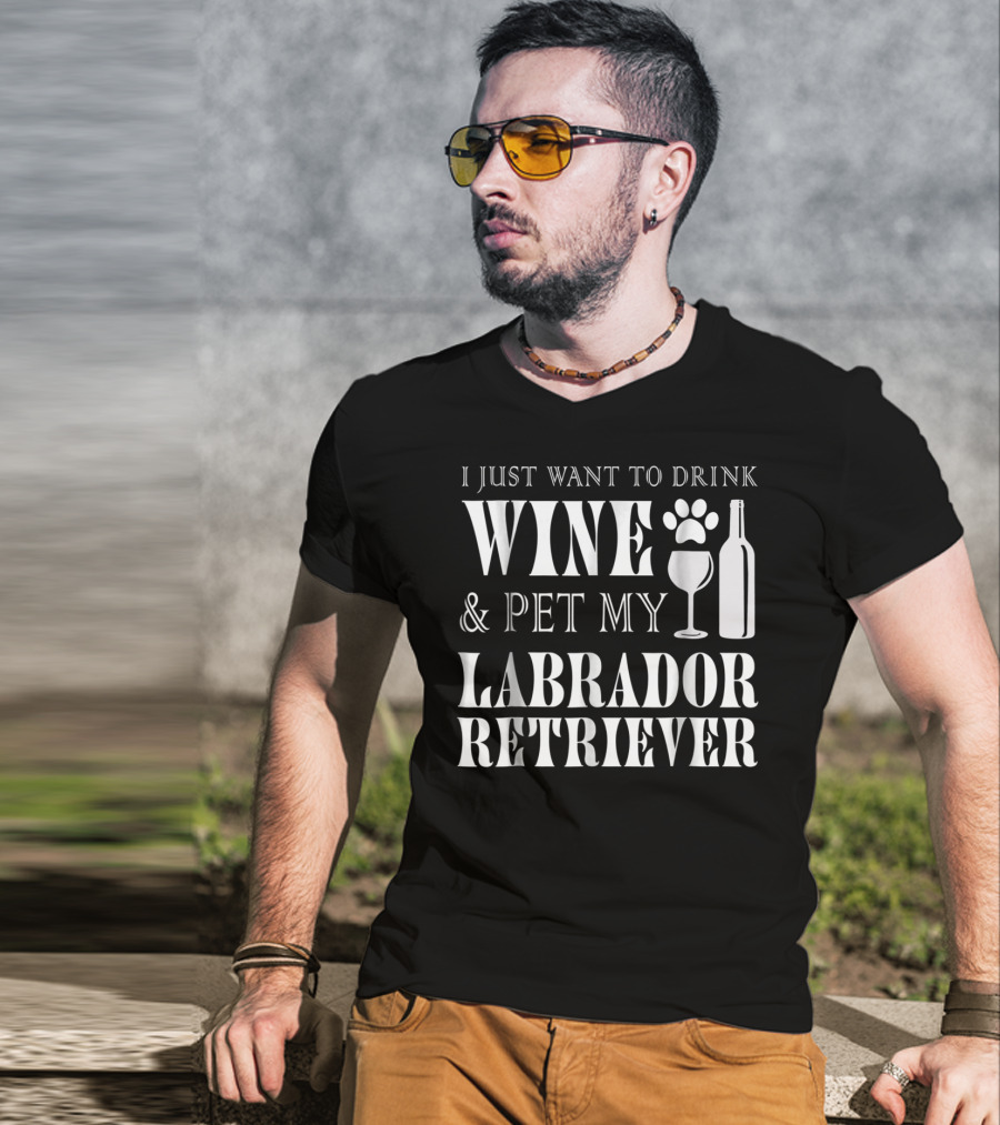 I Just Want To Drink Wine And Pet My Labrador Retriever T-Shirt
