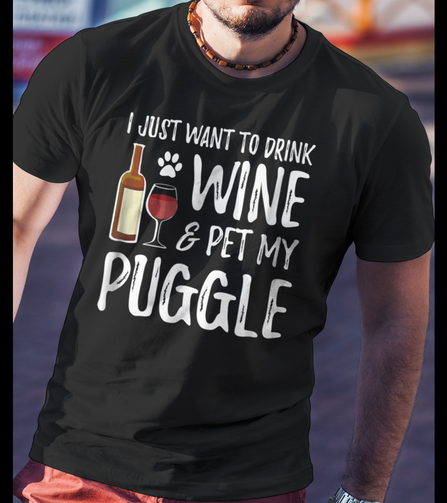I Just Want To Drink Wine And Pet My Puggle Funny Dog Mom Or Dog Dad T-Shirt