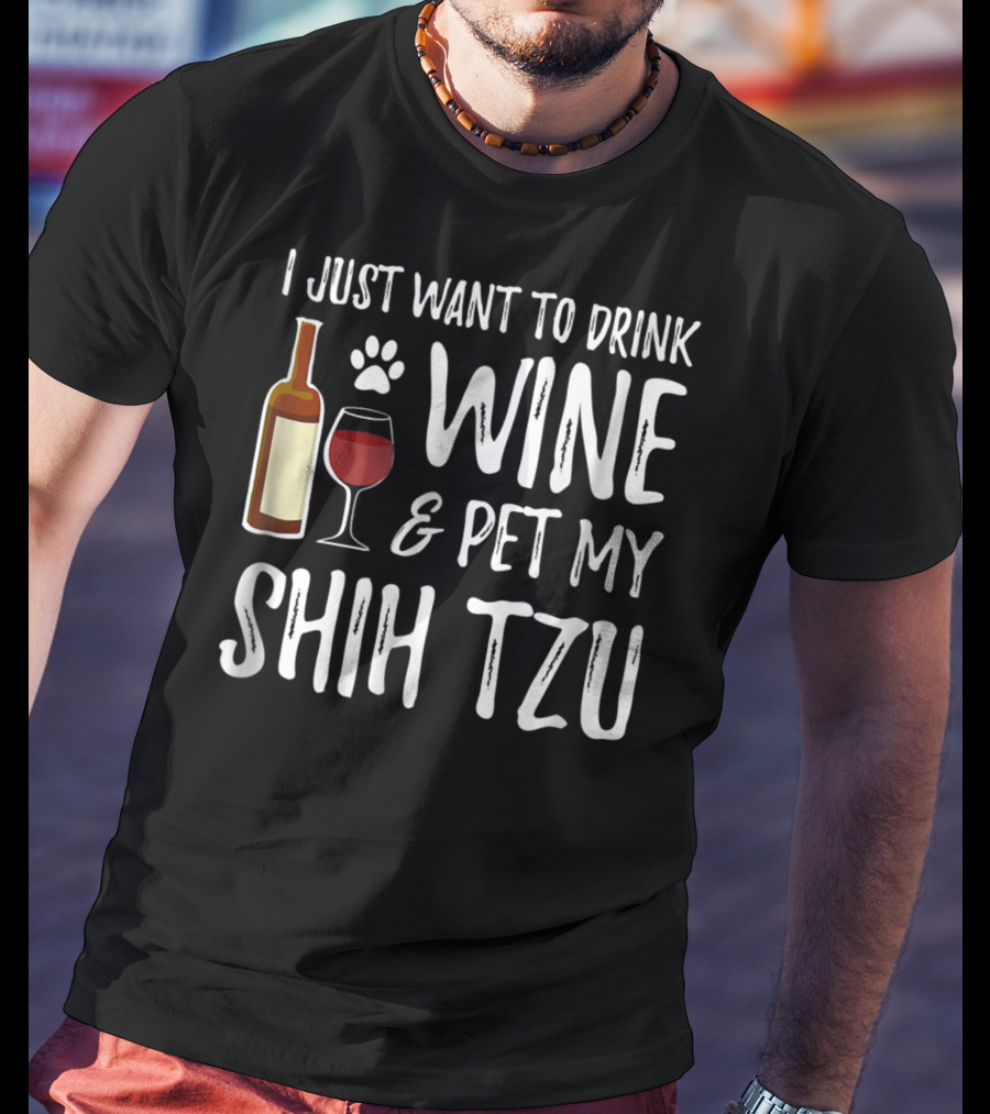 I Just Want To Drink Wine And Pet My Shih Tzu Dog Mom Or Dog Dad Idea84 T-Shirt