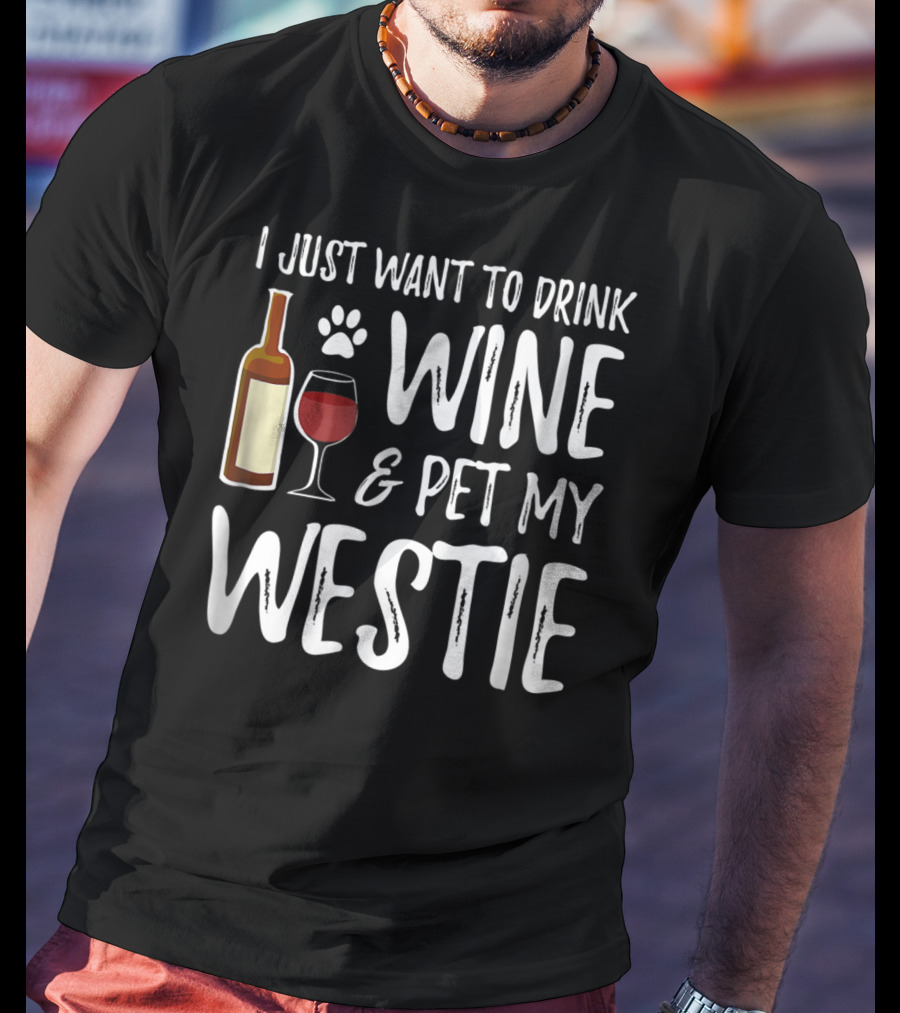 I Just Want To Drink Wine And Pet My Westie Dog Mom Dad Idea89 T-Shirt