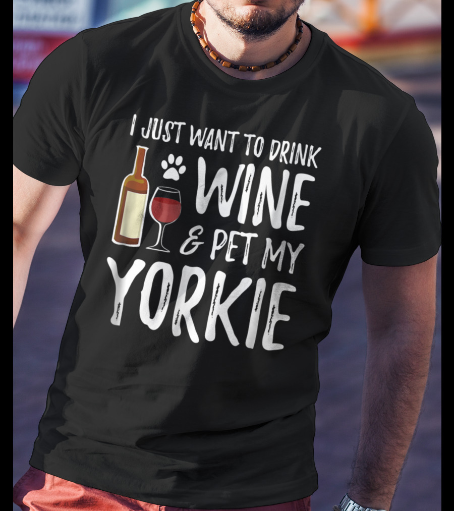 I Just Want To Drink Wine And Pet My Yorkie Dog Mom Or Dog Dad Idea91 T-Shirt
