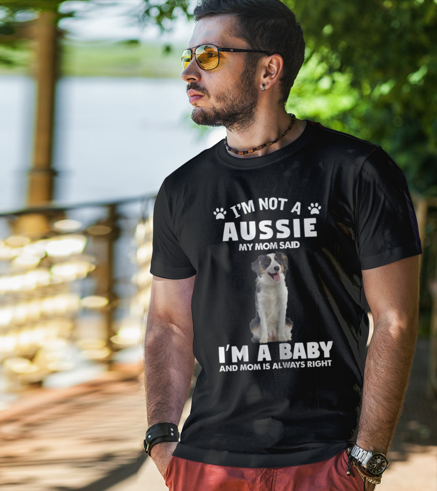 I'm Not A Aussie My Mom Said I'm A Baby And Mom Is Always Right Australian Shepherd Dog Mom T-Shirt