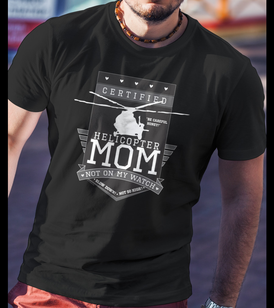 Certified Helicopter Mom Be Careful Honey Not On My Watch Slow Down Not So High T-Shirt