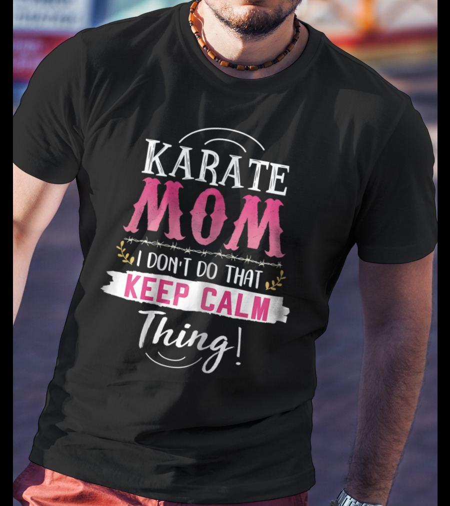 Karate Mom I Don't Do That Keep Calm Thing Funny Kyokushin Best Mother T-Shirt