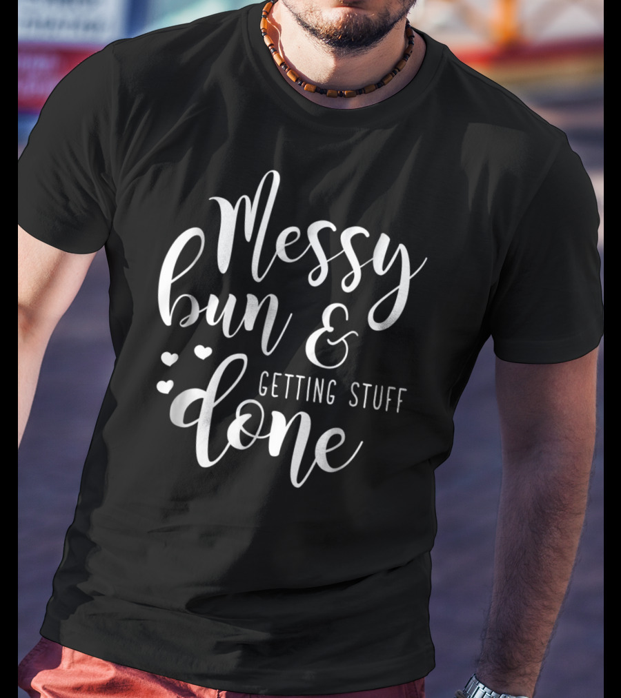 Messy Bun Getting Stuff Done Hearts T-Shirt