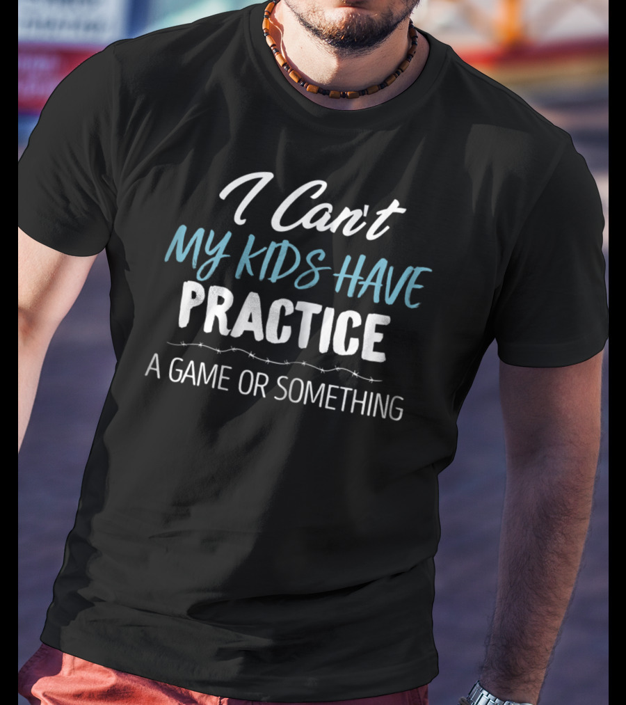I Can't My Kids Have Practice A Game Or Something Funny Mom Baseball Football Hockey Sports Saying T-Shirt