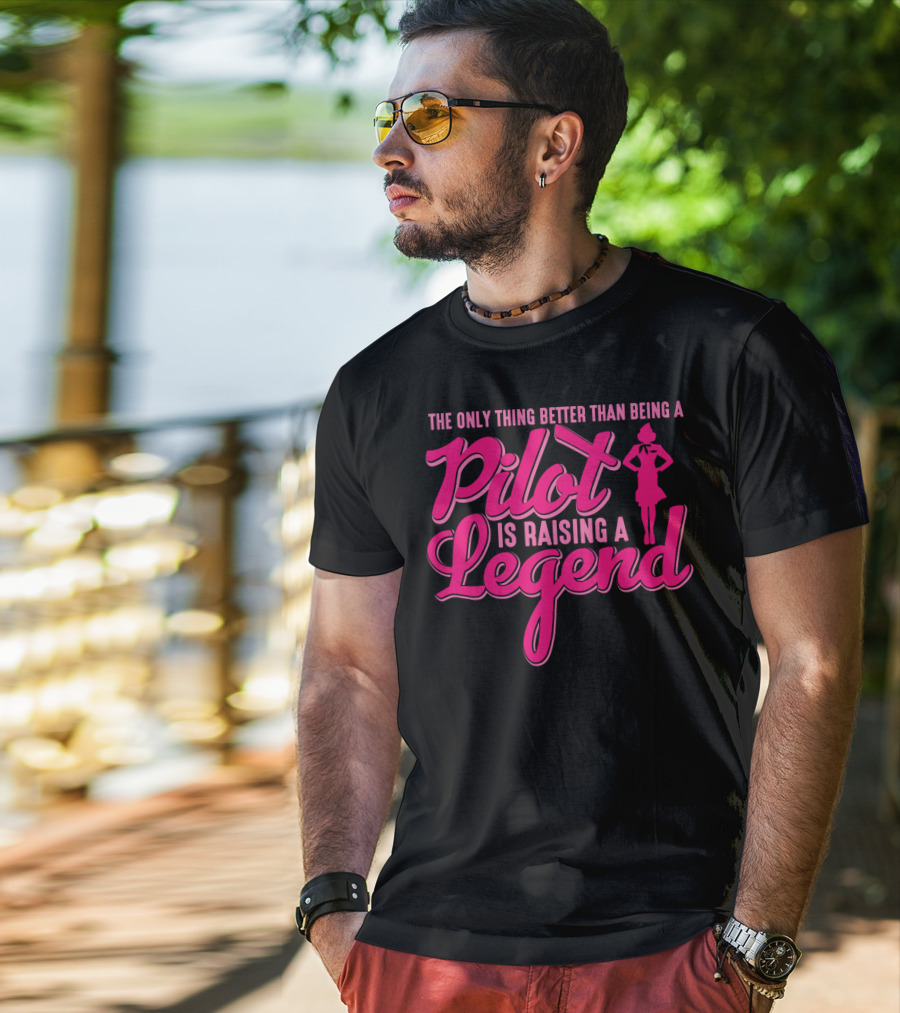 The Only Thing Better Than Being A Pilot Is Raising A Legend T-Shirt