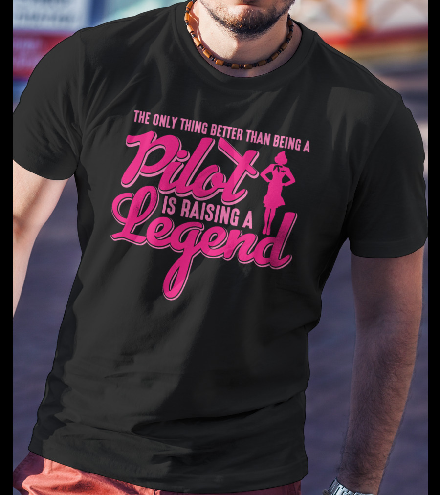The Only Thing Better Than Being A Pilot Is Raising A Legend T-Shirt