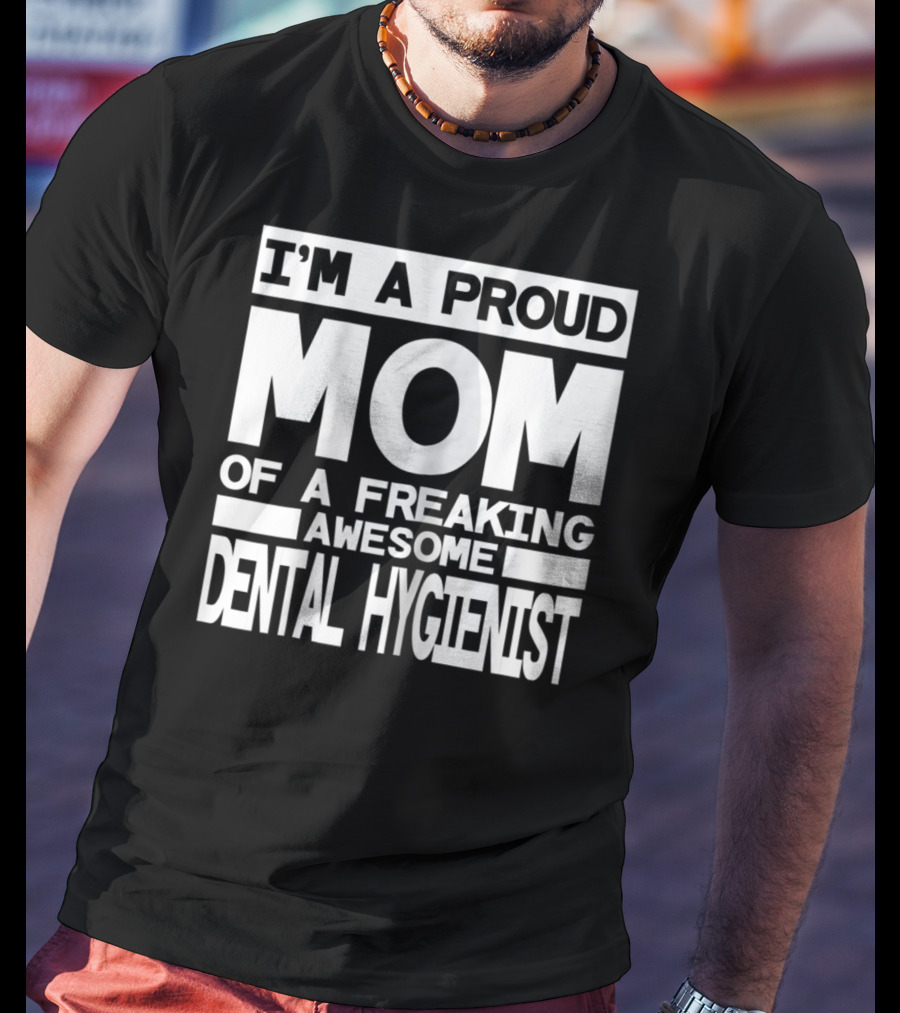 I'm A Proud Mom Of A Freaking Awesome Dental Hygienist T-Shirt
