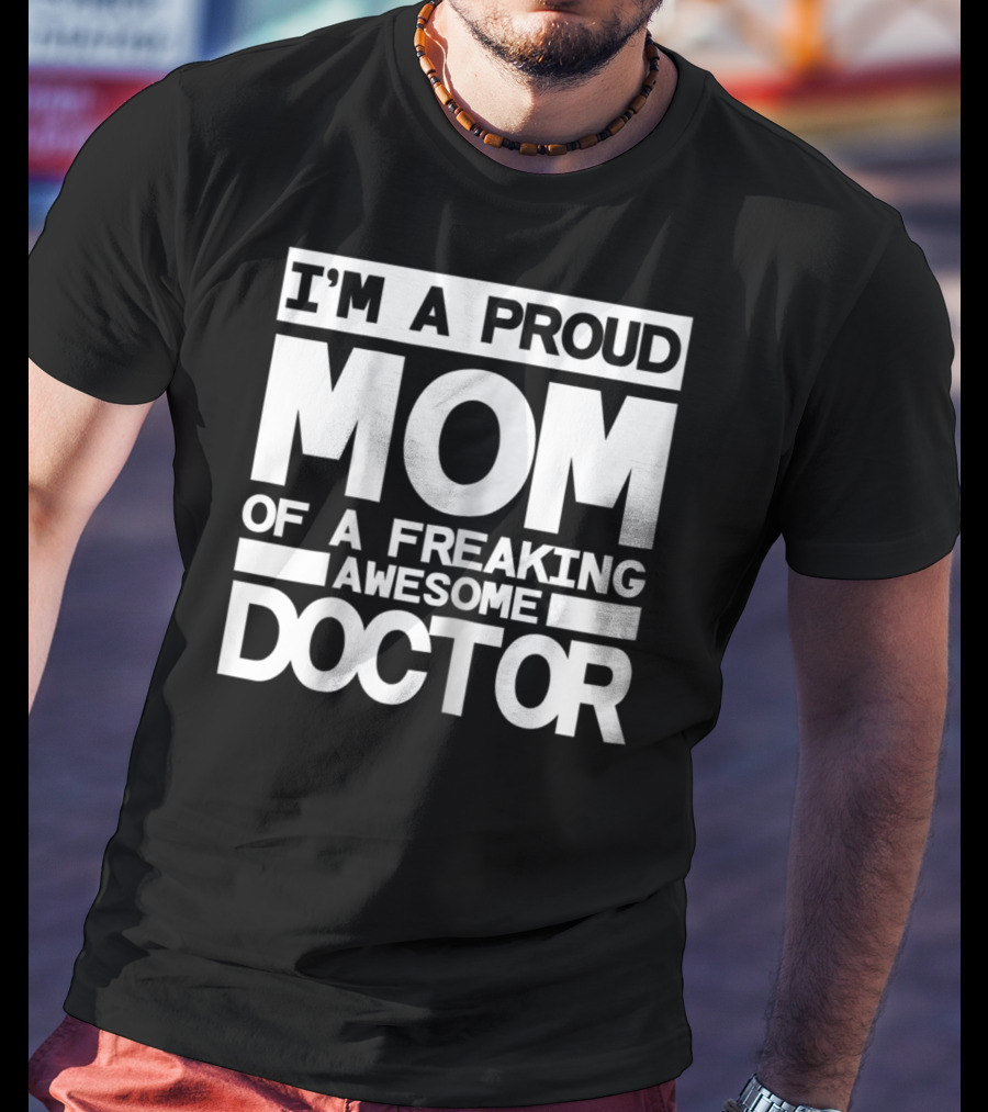I'm A Proud Mom Of A Freaking Awesome Doctor T-Shirt