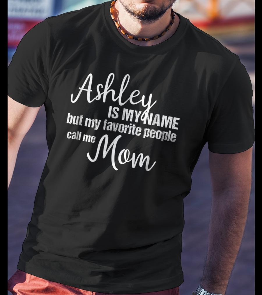 Ashley Is My Name But My Favorite People Call Me Mom T-Shirt