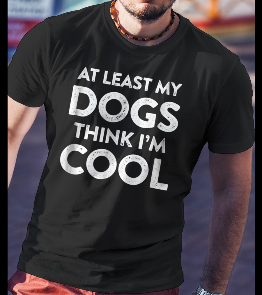 At Least My Dogs Think I'm Cool Dog Mom Dad Funny T-Shirt