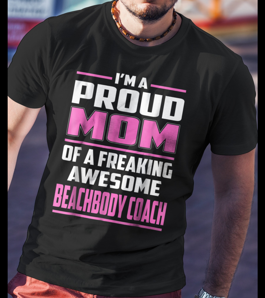 I'm A Proud Mom Of A Freaking Awesome Beachbody Coach T-Shirt