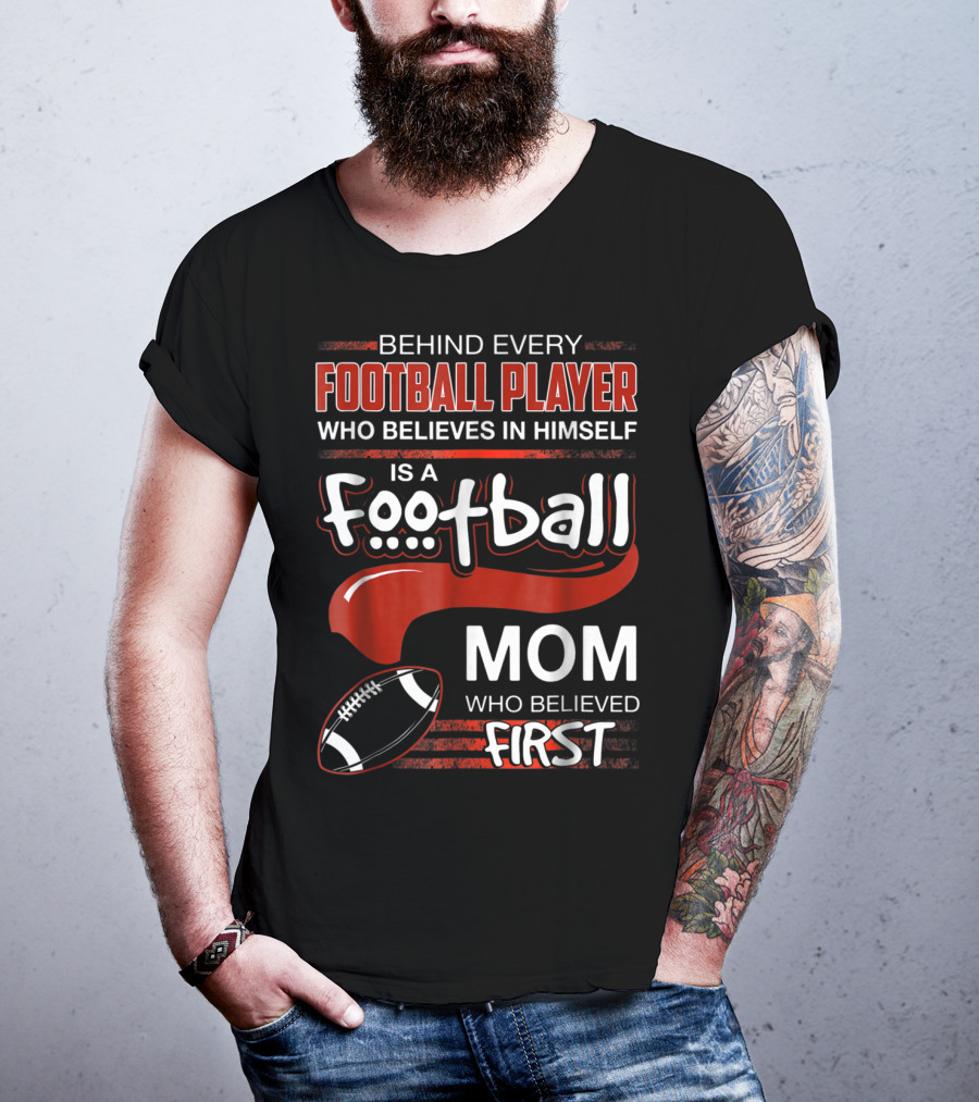 Behind Every Football Player Who Believes In Himself Is A Football Mom Who Believed First T-Shirt