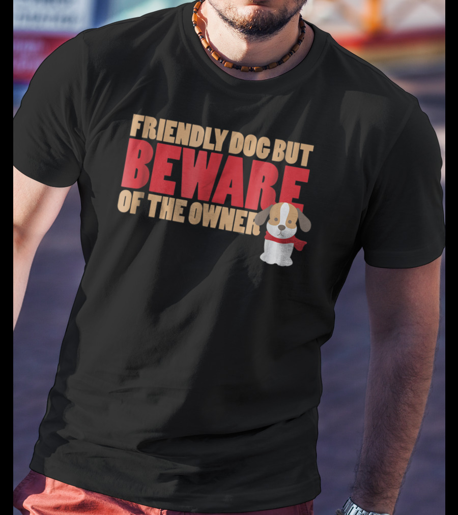 Friendly Dog But Beware Of The Owner Cute Dog Mom Or Dad T-Shirt