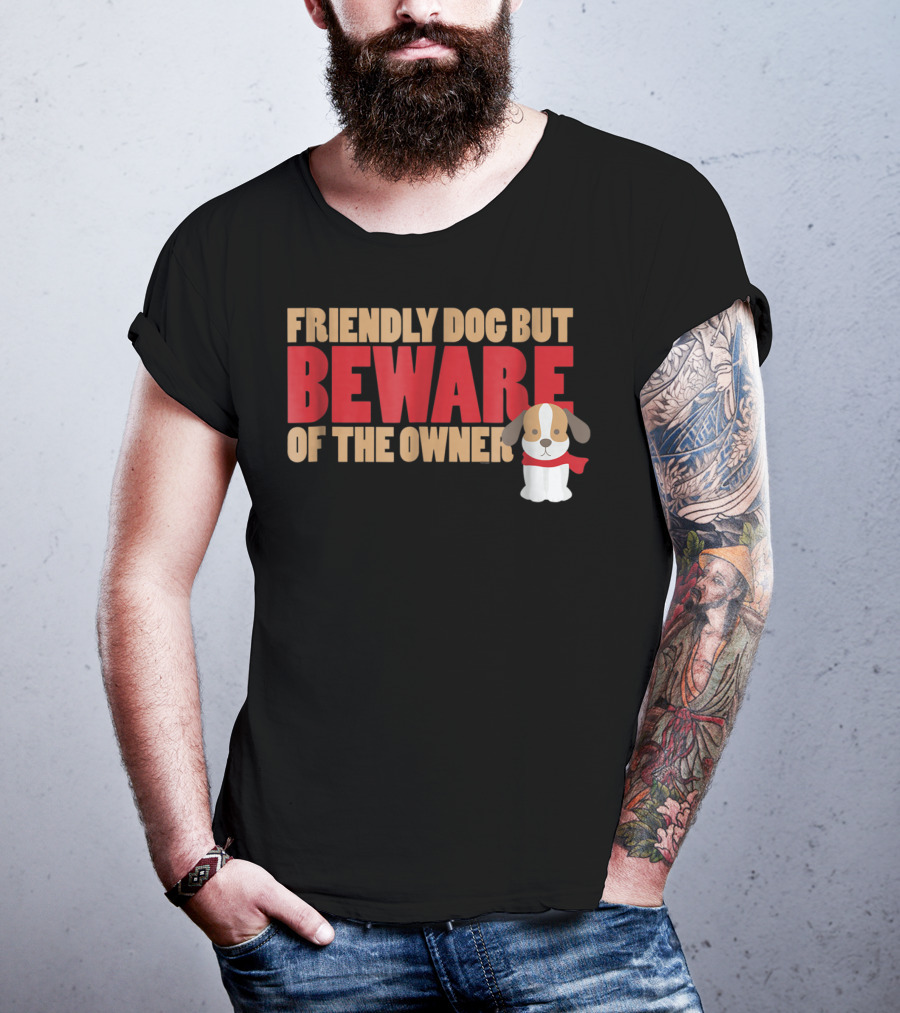 Friendly Dog But Beware Of The Owner Cute Dog Mom Or Dad T-Shirt