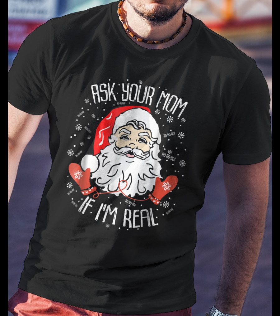 Ask Your Mom If I'm Real Santa Claus Ho Ho Ho Snowflakes Christmas Image T-Shirt