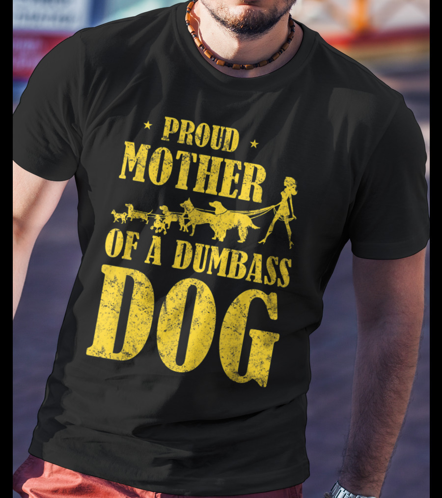 Proud Mother Of A Dumbass Dog Funny Dog Mom T-Shirt