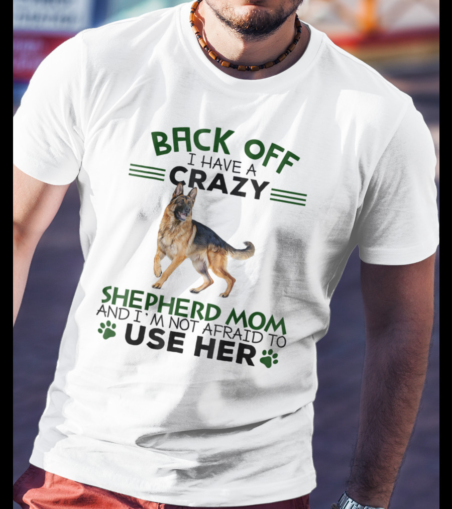 Back Off I Have A Crazy Shepherd Mom And I'm Not Afraid To Use Her T-Shirt